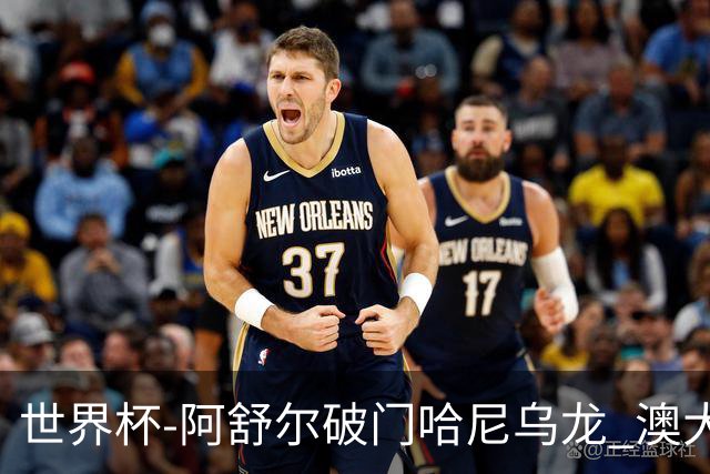 世界杯-阿舒尔破门哈尼乌龙 澳大利亚1-1埃及进加时