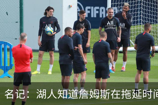 名记：湖人知道詹姆斯在拖延时间 湖人急需他做决定以便后续引援