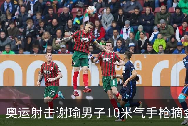 奥运射击谢瑜男子10米气手枪摘金 中国获得第3金