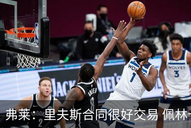 弗莱：里夫斯合同很好交易 佩林卡当我经纪人时让我被交易好几次
