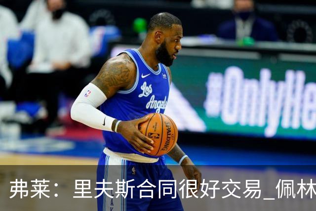 弗莱：里夫斯合同很好交易 佩林卡当我经纪人时让我被交易好几次