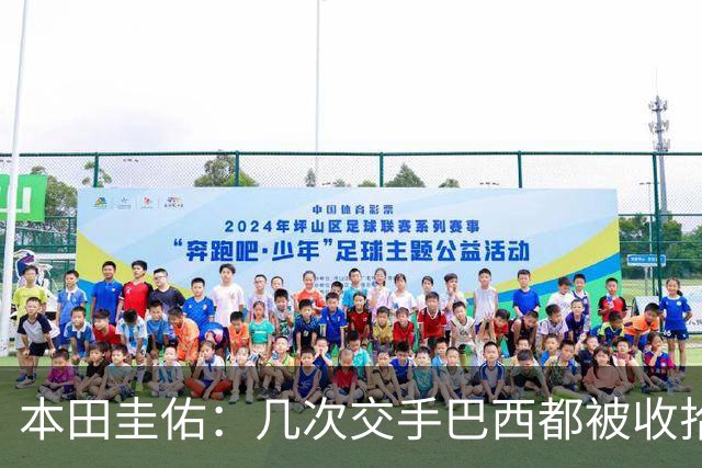 本田圭佑：几次交手巴西都被收拾得挺惨 在顺风时突然被哐哐进球