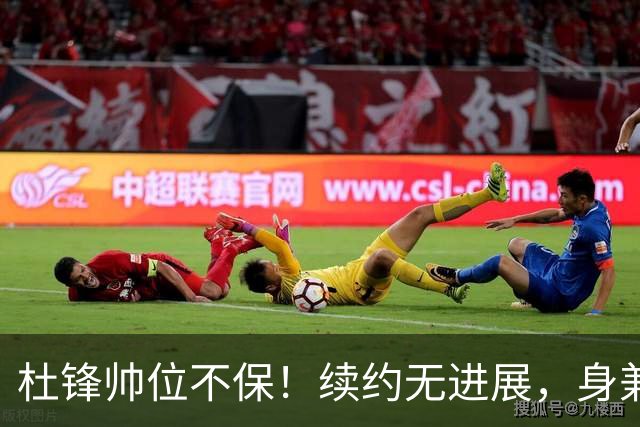 杜锋帅位不保！续约无进展，身兼数职活动不断，宏远或换帅！