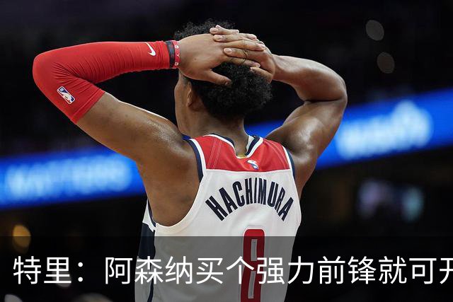 特里：阿森纳买个强力前锋就可开启英超王朝 切尔西想夺冠还早