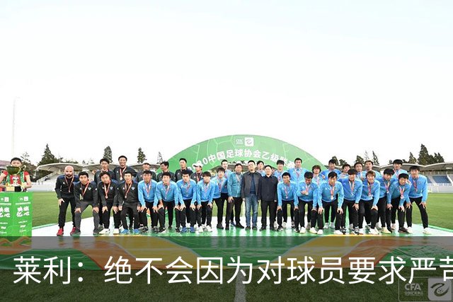 莱利：绝不会因为对球员要求严苛而道歉 恩师就是这样教导我