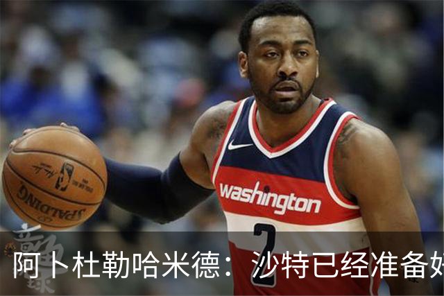 阿卜杜勒哈米德：沙特已经准备好迎接与乌拉圭的比赛